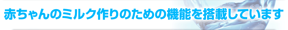 赤ちゃんのミルク作りのための機能を搭載しています