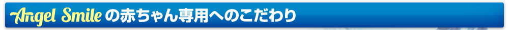 エンジェルスマイルの赤ちゃん専用へのこだわり